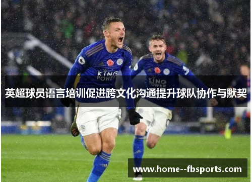 英超球员语言培训促进跨文化沟通提升球队协作与默契