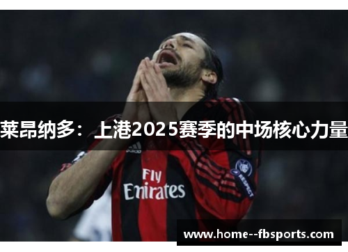 莱昂纳多：上港2025赛季的中场核心力量
