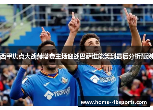 西甲焦点大战赫塔费主场迎战巴萨谁能笑到最后分析预测