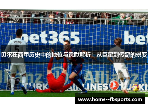 贝尔在西甲历史中的地位与贡献解析:从巨星到传奇的蜕变 贝尔在西甲历史中的地位与贡献解析:从巨星到传奇的蜕变