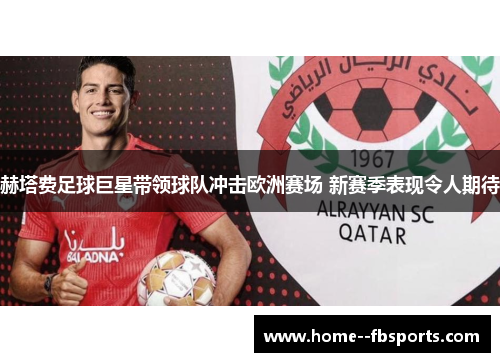 赫塔费足球巨星带领球队冲击欧洲赛场 新赛季表现令人期待 赫塔费足球巨星带领球队冲击欧洲赛场 新赛季表现令人期待