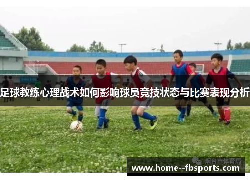 足球教练心理战术如何影响球员竞技状态与比赛表现分析 足球教练心理战术如何影响球员竞技状态与比赛表现分析