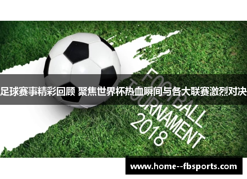 足球赛事精彩回顾 聚焦世界杯热血瞬间与各大联赛激烈对决