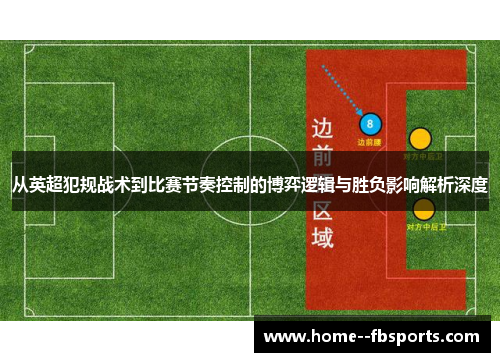 从英超犯规战术到比赛节奏控制的博弈逻辑与胜负影响解析深度