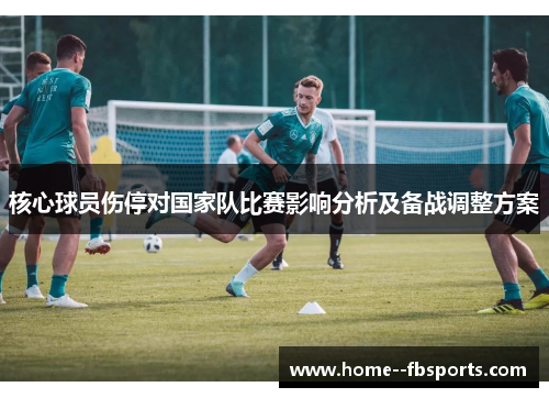 核心球员伤停对国家队比赛影响分析及备战调整方案