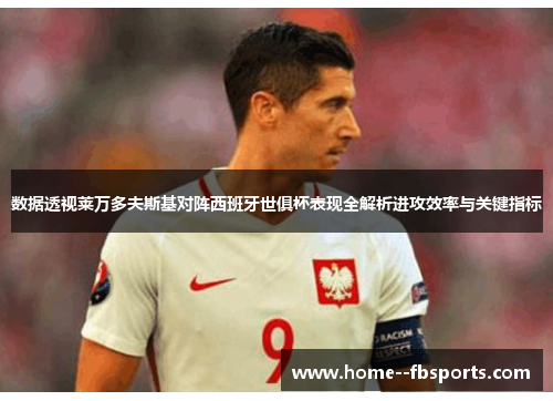 数据透视莱万多夫斯基对阵西班牙世俱杯表现全解析进攻效率与关键指标