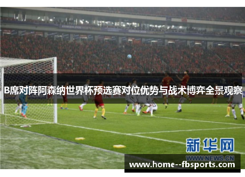 B席对阵阿森纳世界杯预选赛对位优势与战术博弈全景观察 B席对阵阿森纳世界杯预选赛对位优势与战术博弈全景观察