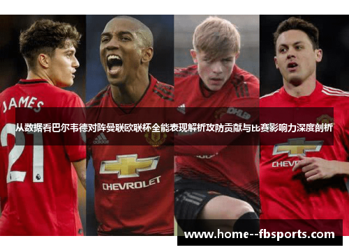 从数据看巴尔韦德对阵曼联欧联杯全能表现解析攻防贡献与比赛影响力深度剖析 从数据看巴尔韦德对阵曼联欧联杯全能表现解析攻防贡献与比赛影响力深度剖析