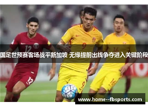 国足世预赛客场战平新加坡 无缘提前出线争夺进入关键阶段