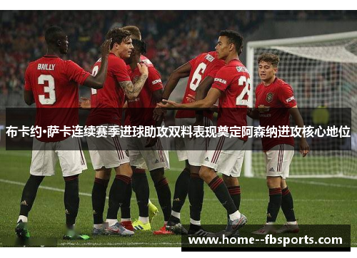 布卡约·萨卡连续赛季进球助攻双料表现奠定阿森纳进攻核心地位