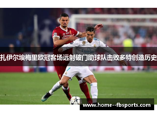 扎伊尔埃梅里欧冠客场远射破门助球队击败多特创造历史