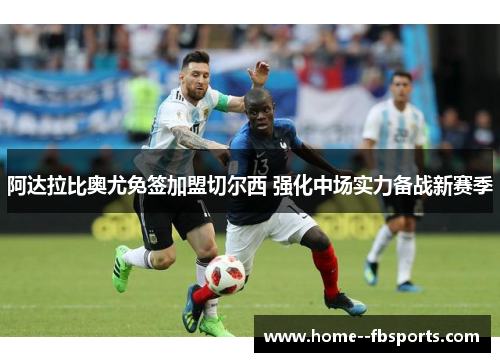阿达拉比奥尤免签加盟切尔西 强化中场实力备战新赛季 阿达拉比奥尤免签加盟切尔西 强化中场实力备战新赛季